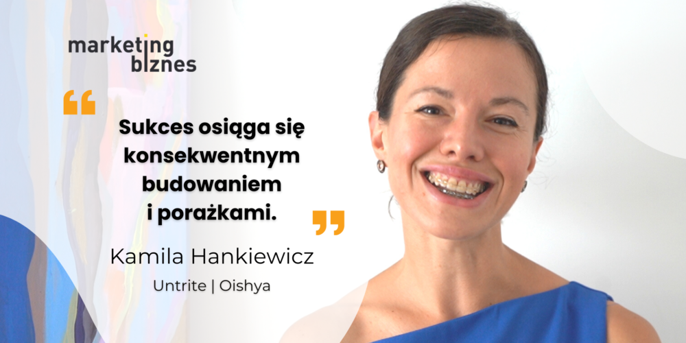 Sukces osiąga się konsekwentnym budowaniem i porażkami – Kamila Hankiewicz (Untrite, Oishya)