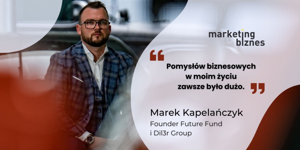 Pomysłów biznesowych w moim życiu zawsze było dużo – Marek Kapelańczyk (Future Fund, Dil3r Group)