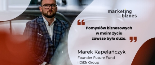 Pomysłów biznesowych w moim życiu zawsze było dużo – Marek Kapelańczyk (Future Fund, Dil3r Group)