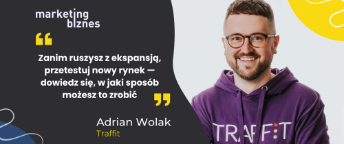 Zanim ruszysz z ekspansją, przetestuj nowy rynek - podpowiada Adrian Wolak z Traffit, który testuje Rumunię