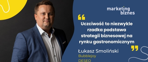 Uczciwość to niezwykle rzadka podstawa strategii biznesowej na rynku gastronomicznym – Łukasz Smoliński [Bubblejoy | DESEO]
